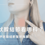 甲狀腺結節看哪一科？嘉義甲狀腺結節醫師推薦！