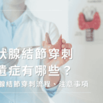 甲狀腺結節穿刺後遺症有哪些？流程、注意事項一次看懂