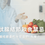 甲狀腺結節飲食禁忌有哪些？甲狀腺結節要吃什麼食物/水果？
